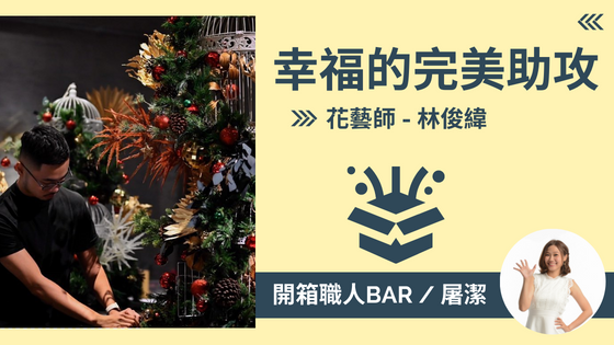 【花藝師 - 林俊緯】用世上最美麗的素材來創造幸福的瞬間！