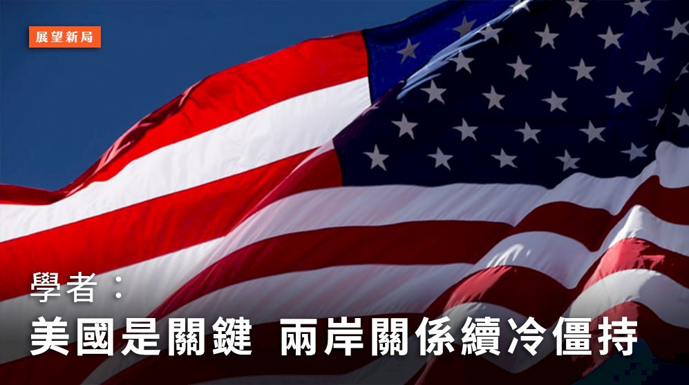 展望新局／學者：美國是關鍵 兩岸關係續冷僵持