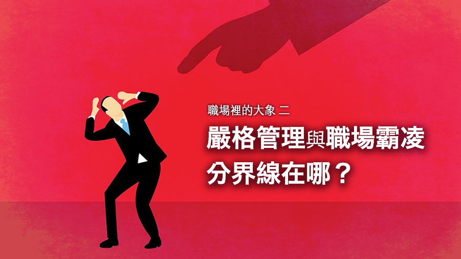 職場裡的大象(二)嚴格管理與職場霸凌 分界線在哪？